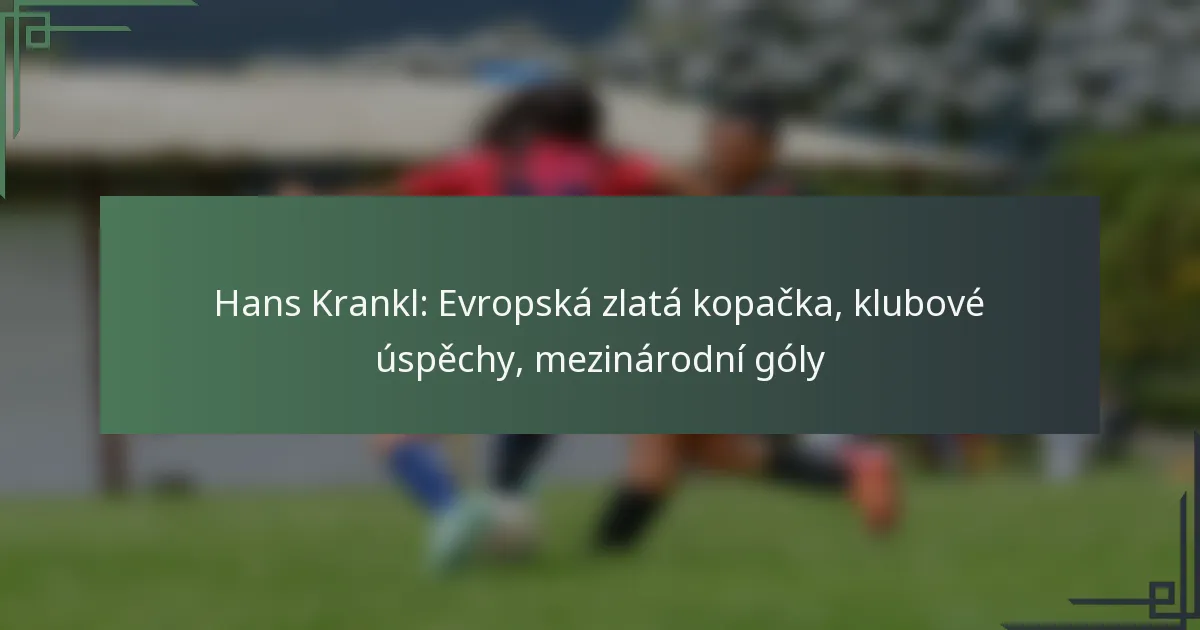 Hans Krankl: Evropská zlatá kopačka, klubové úspěchy, mezinárodní góly