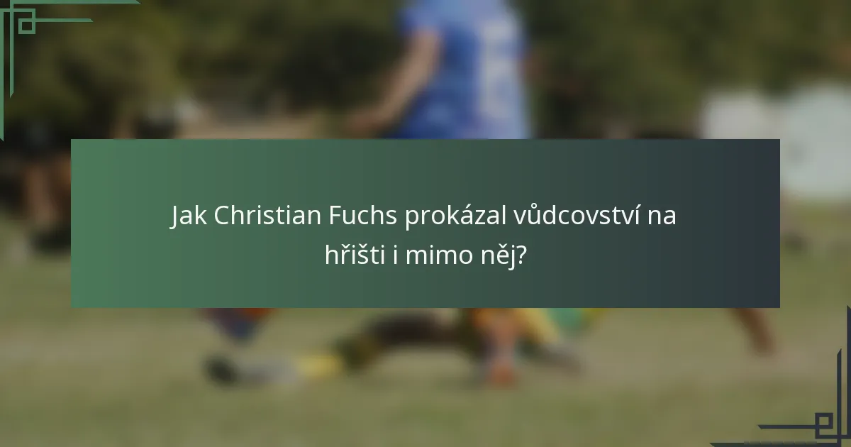 Jak Christian Fuchs prokázal vůdcovství na hřišti i mimo něj?