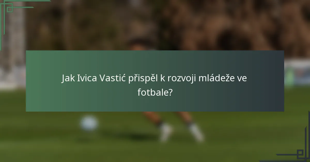 Jak Ivica Vastić přispěl k rozvoji mládeže ve fotbale?