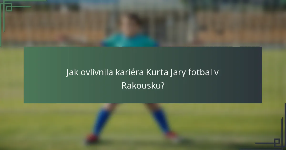 Jak ovlivnila kariéra Kurta Jary fotbal v Rakousku?