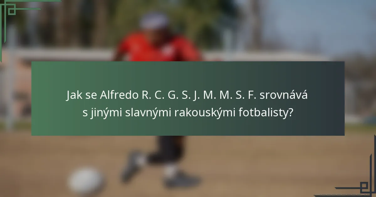 Jak se Alfredo R. C. G. S. J. M. M. S. F. srovnává s jinými slavnými rakouskými fotbalisty?