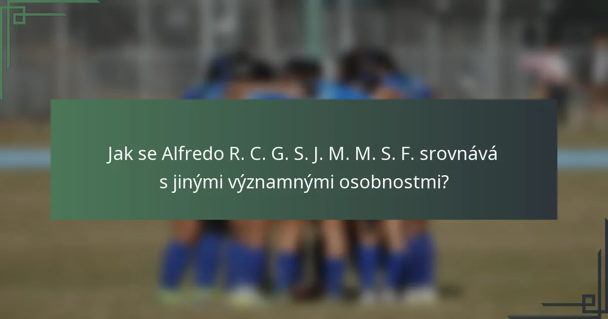 Jak se Alfredo R. C. G. S. J. M. M. S. F. srovnává s jinými významnými osobnostmi?