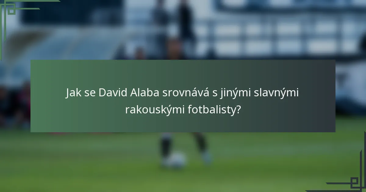 Jak se David Alaba srovnává s jinými slavnými rakouskými fotbalisty?