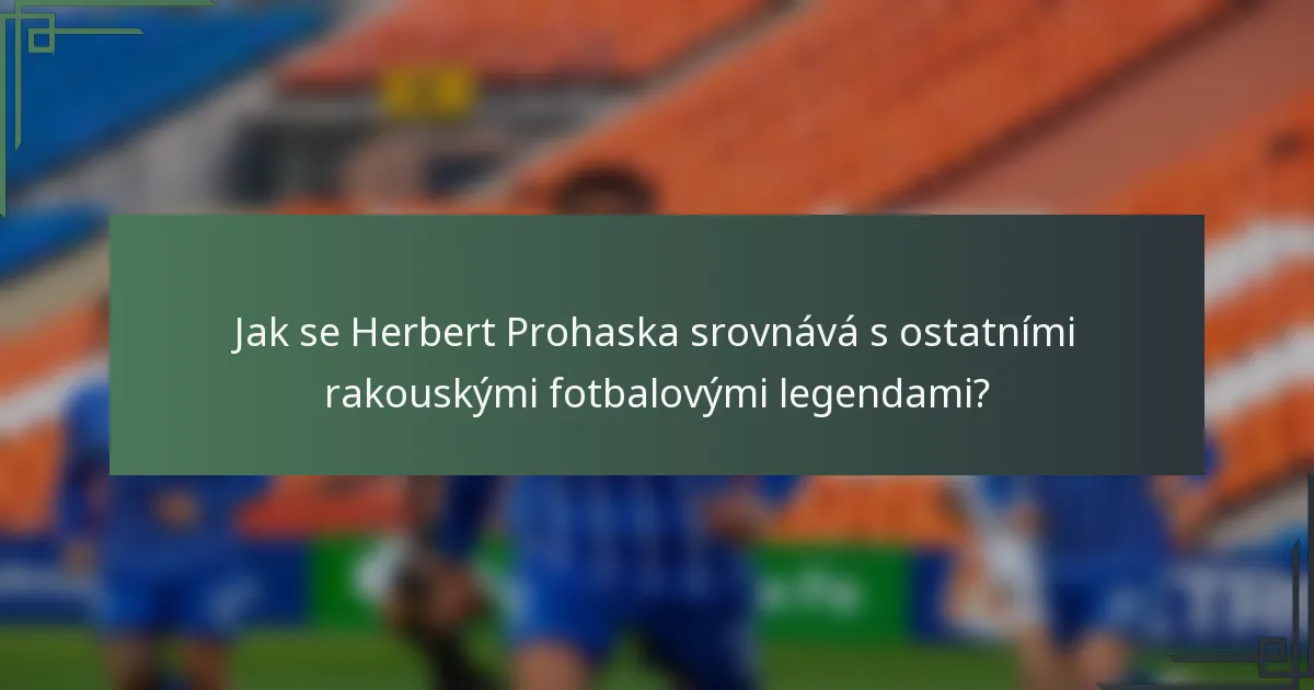 Jak se Herbert Prohaska srovnává s ostatními rakouskými fotbalovými legendami?
