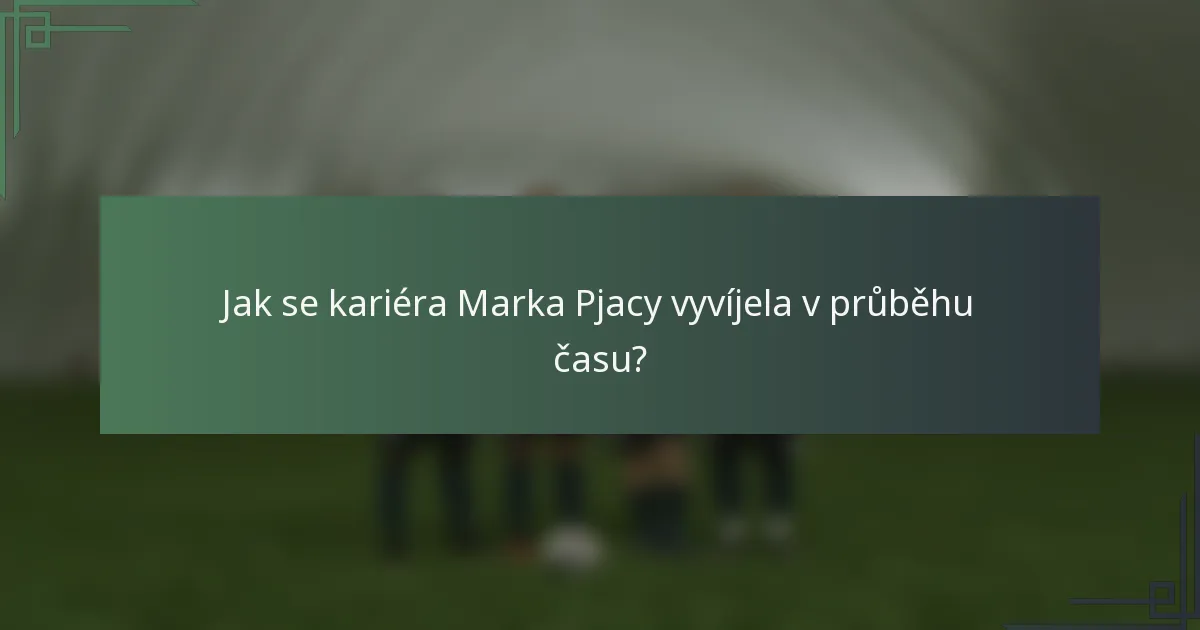 Jak se kariéra Marka Pjacy vyvíjela v průběhu času?