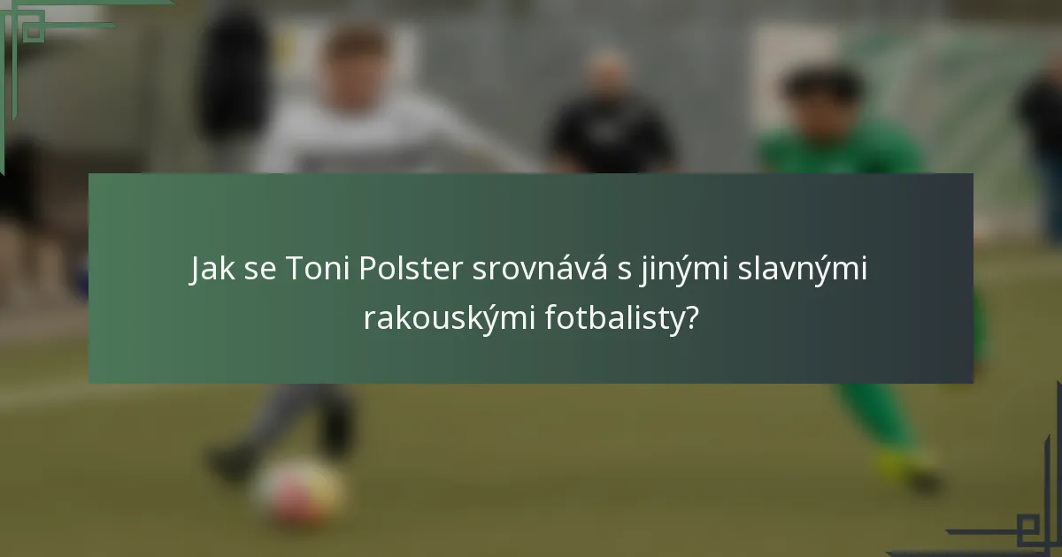 Jak se Toni Polster srovnává s jinými slavnými rakouskými fotbalisty?