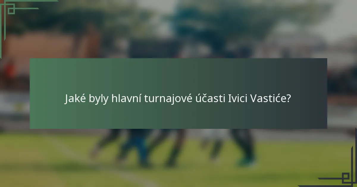 Jaké byly hlavní turnajové účasti Ivici Vastiće?