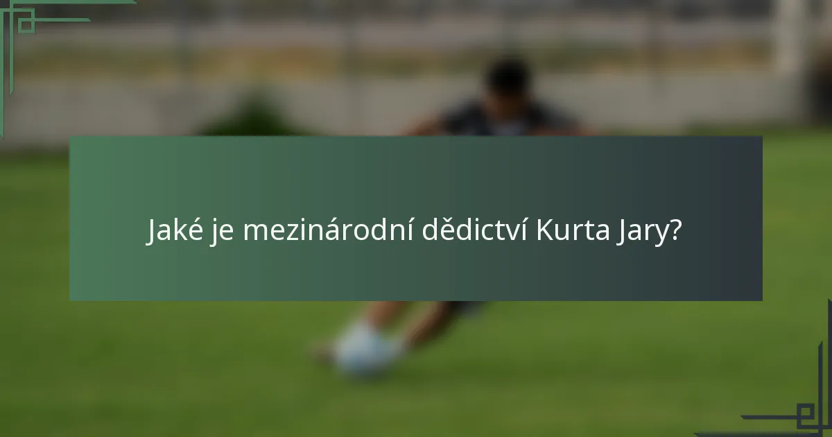 Jaké je mezinárodní dědictví Kurta Jary?