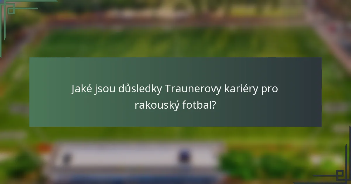 Jaké jsou důsledky Traunerovy kariéry pro rakouský fotbal?