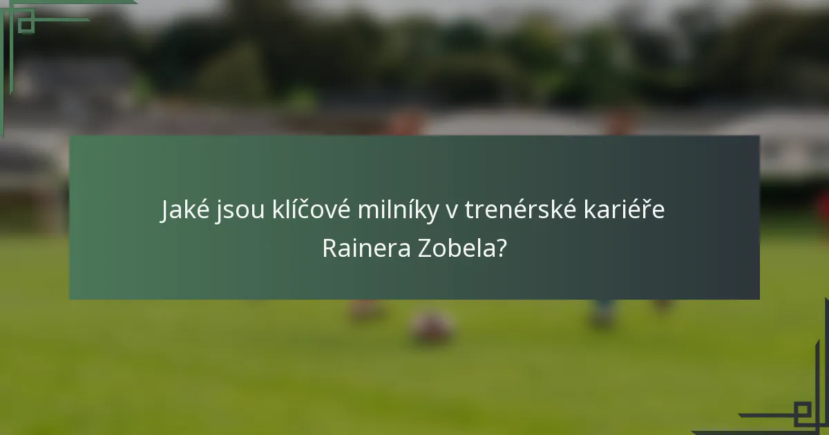 Jaké jsou klíčové milníky v trenérské kariéře Rainera Zobela?