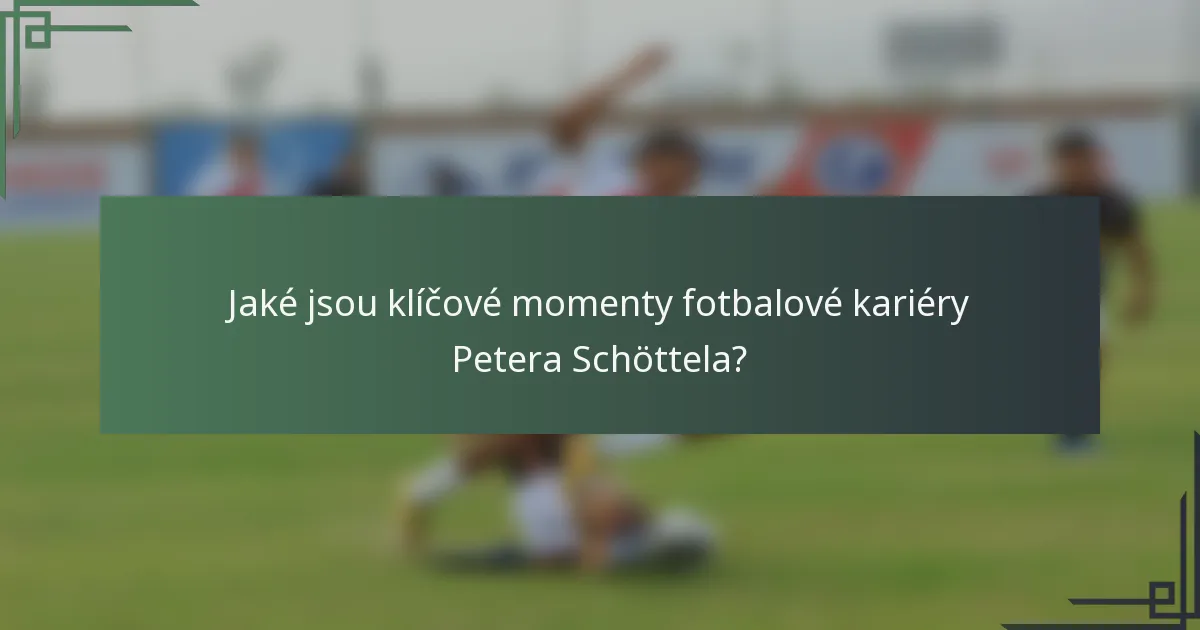 Jaké jsou klíčové momenty fotbalové kariéry Petera Schöttela?