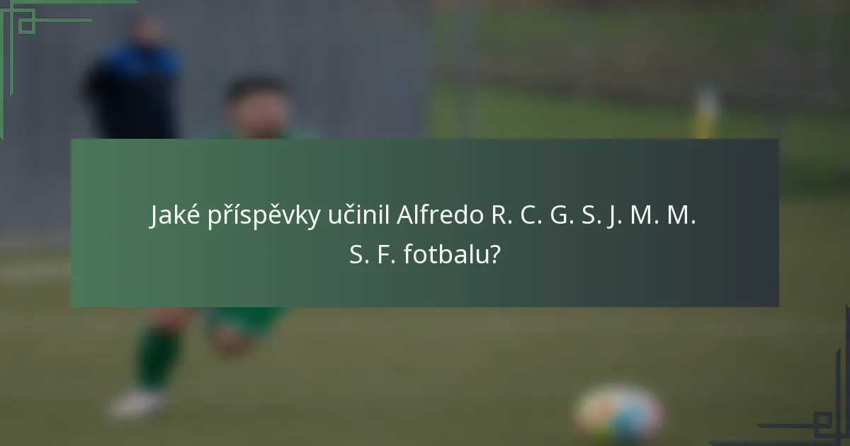 Jaké příspěvky učinil Alfredo R. C. G. S. J. M. M. S. F. fotbalu?