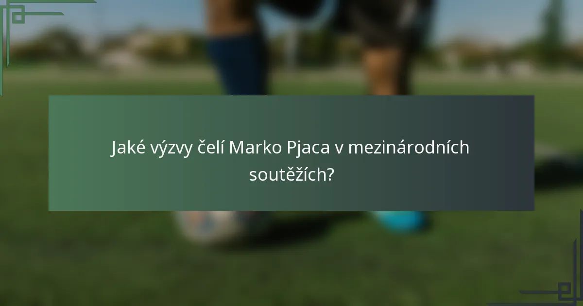 Jaké výzvy čelí Marko Pjaca v mezinárodních soutěžích?