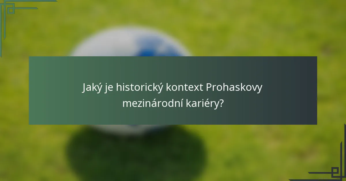 Jaký je historický kontext Prohaskovy mezinárodní kariéry?