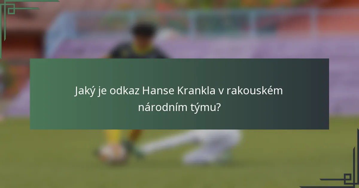 Jaký je odkaz Hanse Krankla v rakouském národním týmu?