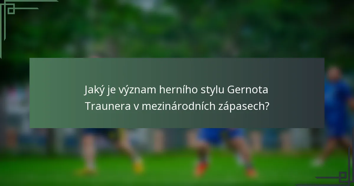 Jaký je význam herního stylu Gernota Traunera v mezinárodních zápasech?