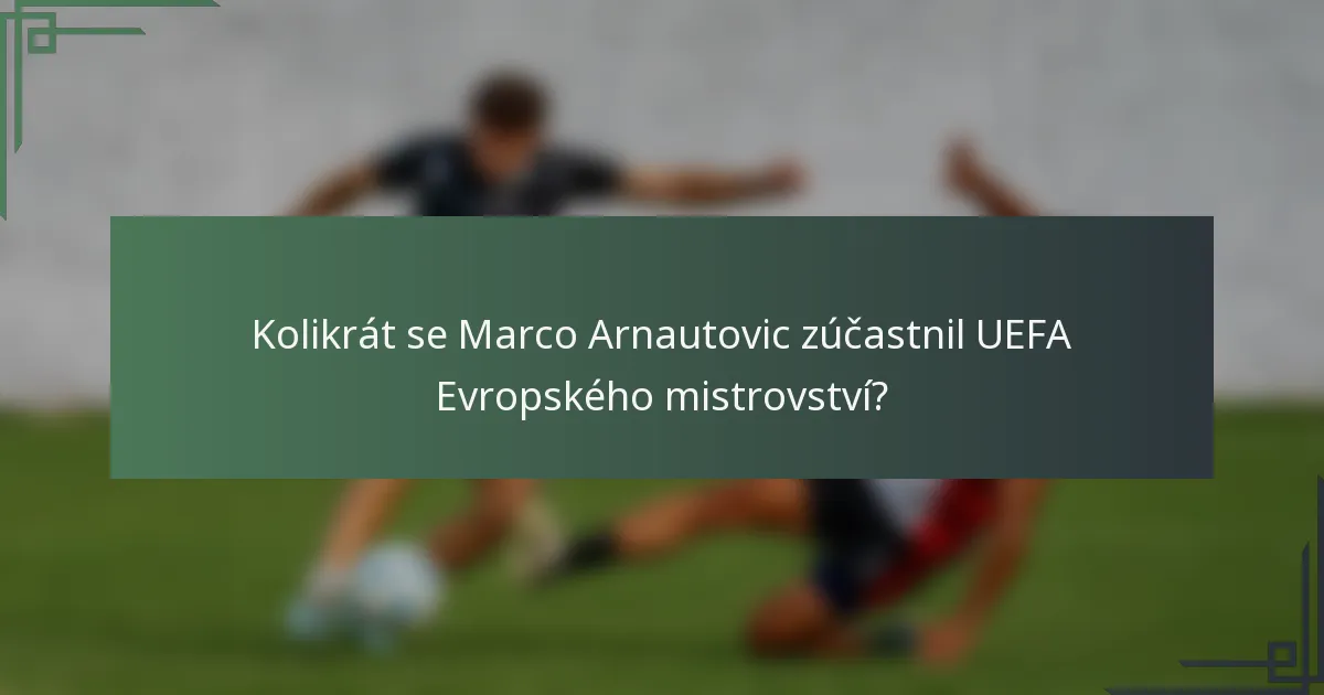 Kolikrát se Marco Arnautovic zúčastnil UEFA Evropského mistrovství?