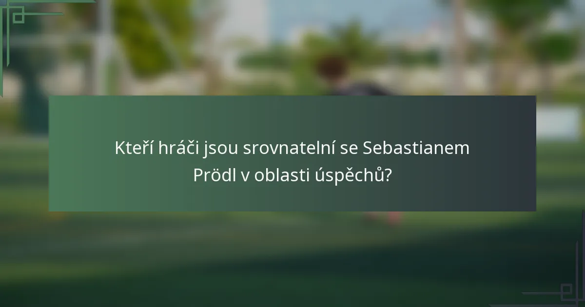 Kteří hráči jsou srovnatelní se Sebastianem Prödl v oblasti úspěchů?